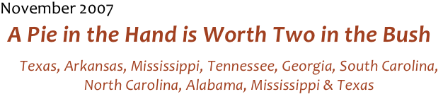 November 2007
 A Pie in the Hand is Worth Two in the Bush
Texas, Arkansas, Mississippi, Tennessee, Georgia, South Carolina, North Carolina, Alabama, Mississippi & Texas