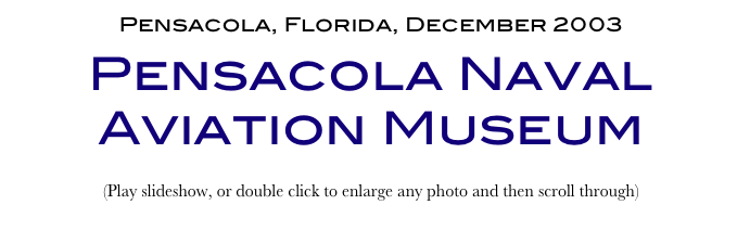 Pensacola, Florida, December 2003
Pensacola Naval Aviation Museum
(Play slideshow, or double click to enlarge any photo and then scroll through) 
Return to Car & Bike Museums          Return to American Museums          Return to Home Page